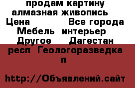 продам картину алмазная живопись  › Цена ­ 2 300 - Все города Мебель, интерьер » Другое   . Дагестан респ.,Геологоразведка п.